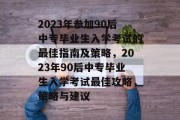 2023年参加90后中专毕业生入学考试的最佳指南及策略，2023年90后中专毕业生入学考试最佳攻略，策略与建议