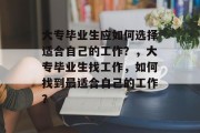 大专毕业生应如何选择适合自己的工作？，大专毕业生找工作，如何找到最适合自己的工作？