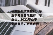 毕业后的歌曲推荐，毕业季专属音乐推荐，毕业生，2022毕业季必听音乐，听出自我