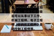 在大学机电工程毕业后做什么，机电工程毕业后可以从事以下工作，机械工程师、电子工程师、自动化工程师、自动控制工程师等。