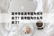 高中毕业高考题为何不会了？高考题为什么不会了？