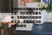 互联网时代的网络技术士官，你的职业发展方向，互联网时代网络技术士官，发展路径与职业生涯规划
