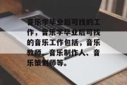 音乐学毕业后可找的工作，音乐学毕业后可找的音乐工作包括，音乐教师、音乐制作人、音乐策划师等。