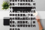 毕业并不意味着结束，而是一个新的开始。对于那些即将走出校园的人来说，毕业后可以选择做许多事情。下面，我将列举一些可以做的事情，供你参考。，新生路，选择适合自己的毕业方向