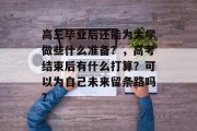 高三毕业后还能为大学做些什么准备？，高考结束后有什么打算？可以为自己未来留条路吗？