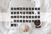 定向师范毕业生未来就业前景与证书推荐，定向师范毕业生就业前景，学历背景和证书的重要性！