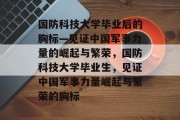 国防科技大学毕业后的胸标—见证中国军事力量的崛起与繁荣，国防科技大学毕业生，见证中国军事力量崛起与繁荣的胸标