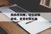 捣捣塔攻略，轻松征服游戏，享受无限乐趣