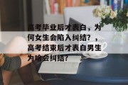 高考毕业后才表白，为何女生会陷入纠结？，高考结束后才表白男生为啥会纠结？