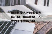 精准医学人才的未来发展方向，精准医学，人才的未来发展方向