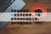毕业后的理想——成为一名优秀的教师，一名优秀教师的崛起之路，我的梦想与挑战