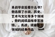 肖战毕业后看什么书？他选择了小说、历史、艺术与文化等多个领域，他的阅读品味非常独特。，肖战，读遍多个领域的经典作品