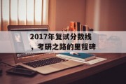 2017年复试分数线，考研之路的里程碑