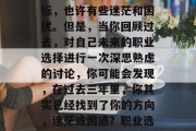 毕业多年后的自己，想一想自己的职业生涯目标，也许有些迷茫和困扰。但是，当你回顾过去，对自己未来的职业选择进行一次深思熟虑的讨论，你可能会发现，在过去三年里，你其实已经找到了你的方向，迷茫或困惑？职业选择深思熟虑后，终于找到方向！