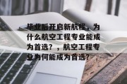 毕业后开启新航程，为什么航空工程专业能成为首选？，航空工程专业为何能成为首选？
