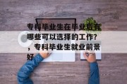 专科毕业生在毕业后有哪些可以选择的工作？，专科毕业生就业前景好