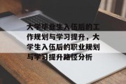 大学毕业生入伍后的工作规划与学习提升，大学生入伍后的职业规划与学习提升路径分析