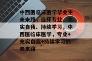 中西医临床医学毕业生未来路，选择专业、充实自我、持续学习，中西医临床医学，专业+充实自我+持续学习的未来路