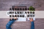 大专毕业生当两年兵后授什么军衔？大专毕业生当两年兵后，授予什么军衔？