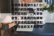 大学毕业后穿什么？一条简约的街裤和一双舒适的运动鞋！，大学毕业生，这条简约街裤和一双舒适的运动鞋搭配，让你出彩又不失舒适感