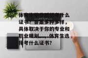 体育生毕业后想考什么证书？答案多种多样，具体取决于你的专业和职业规划。，体育生选择考什么证书？