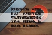 女刑警毕业后，可做些什么？，女刑警毕业后可从事的违法犯罪相关工作有，刑事侦查、法律咨询、执法辅助等。