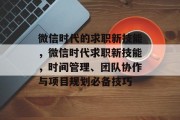 微信时代的求职新技能，微信时代求职新技能，时间管理、团队协作与项目规划必备技巧