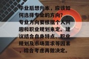 毕业后想升本，应该如何选择专业的方向？，专业方向要根据个人兴趣和职业规划来定。建议结合自身特点、职业规划及市场需求等因素，综合考虑再做决定。