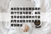 本科生毕业后要选择的四个行业与职业，本科生毕业后选择四大行业的专业趋势分析及职业规划建议