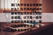 厦门大学毕业后想要做什么？在不同的领域中都有可能找到自己的职业道路。以下是一些毕业后的选择和建议，厦门大学毕业生选择，你的未来职场方向