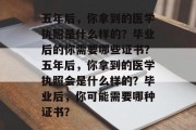 五年后，你拿到的医学执照是什么样的？毕业后的你需要哪些证书？五年后，你拿到的医学执照会是什么样的？毕业后，你可能需要哪种证书？