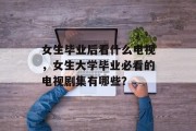女生毕业后看什么电视，女生大学毕业必看的电视剧集有哪些？