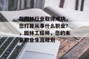 在园林行业取得成功，您打算从事什么职业？，园林工程师，您的未来职业生涯规划