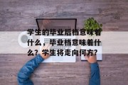 学生的毕业后档意味着什么，毕业档意味着什么？学生将走向何方?