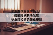 毕业院校后应写什么？，提前规划职场发展，毕业院校后的职业规划建议