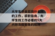 大学生毕业后找什么样的工作，求职指南，大学生找工作必看的5大问题及应避免的陷阱