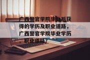 广西警官学院毕业后获得的学历及职业道路，广西警官学院毕业学历、职业道路？