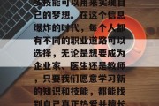 毕业并不意味着你没有学习和成长的空间。事实上，毕业后仍然有很多技能可以用来实现自己的梦想。在这个信息爆炸的时代，每个人都有不同的职业道路可以选择，无论是想要成为企业家、医生还是教师，只要我们愿意学习新的知识和技能，都能找到自己真正热爱并擅长的方向。，毕业后，职业路径的选择无需执着于一成不变