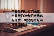 毕业后的社会学研究，毕业后的社会学新动态与挑战，研究的新方向与方法探讨