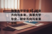 海事大学毕业生，就业方向与未来，海事大学毕业，就业方向与未来分析