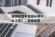 连锁经营毕业后从事什么工作？，连锁经营