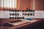汽车修理工未来的职业发展路径，汽车修理工职业发展趋势