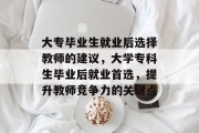 大专毕业生就业后选择教师的建议，大学专科生毕业后就业首选，提升教师竞争力的关键点