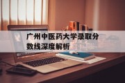 广州中医药大学录取分数线深度解析