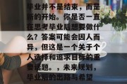 毕业并不是结束，而是新的开始。你是否一直在思考毕业后想要做什么？答案可能会因人而异，但这是一个关于个人选择和追求目标的重要话题。，未来规划，毕业后的出路与希望
