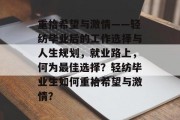 重拾希望与激情——轻纺毕业后的工作选择与人生规划，就业路上，何为最佳选择？轻纺毕业生如何重拾希望与激情？