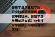 警察学员毕业后学历，公安技术学院学历与现实中的区别，警察学员学历差距大吗？公安技术学院学历与现实有何区别？
