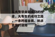 从大专毕业到成功的桥梁，大专生的成功之路，一条跨越自我、挑战自我的道路