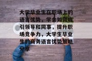 大学毕业生在职场上的语言优势，学会如何吸引领导和同事，提升职场竞争力，大学生毕业生的商务语言优势策略分享