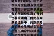 药剂学毕业后选择从事什么工作？这是一个充满变数的问题。由于药剂学专业在很多领域都有应用，并且许多从业者对于职业生涯的规划也非常明确，因此在众多的选择中，药剂学专业的毕业生可能会面临一些不确定性和挑战。，药剂学毕业生可能面临不确定性和挑战的选择。